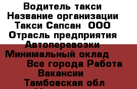 Водитель такси › Название организации ­ Такси Сапсан, ООО › Отрасль предприятия ­ Автоперевозки › Минимальный оклад ­ 40 000 - Все города Работа » Вакансии   . Тамбовская обл.,Моршанск г.